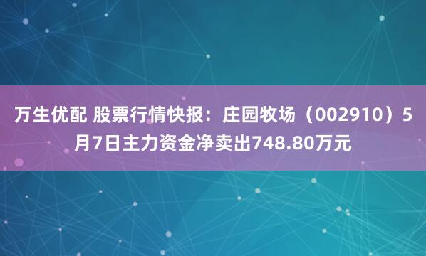 万生优配 股票行情快报：庄园牧场（002910）5月7日主力资金净卖出748.80万元
