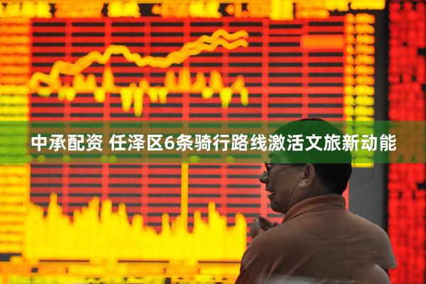中承配资 任泽区6条骑行路线激活文旅新动能