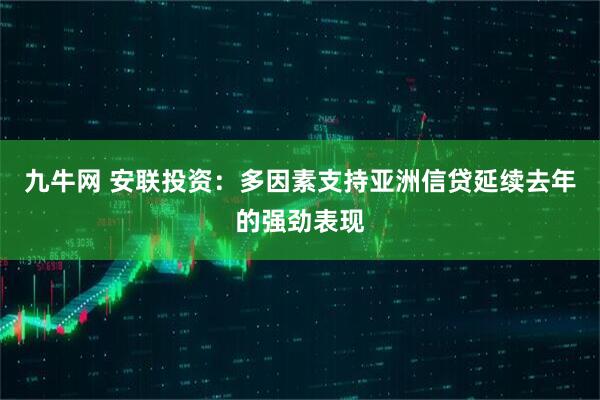九牛网 安联投资：多因素支持亚洲信贷延续去年的强劲表现