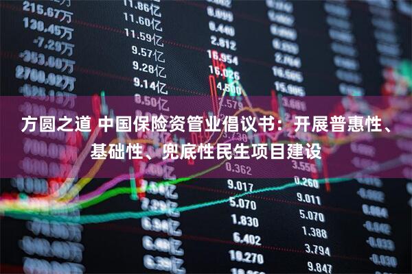 方圆之道 中国保险资管业倡议书：开展普惠性、基础性、兜底性民生项目建设