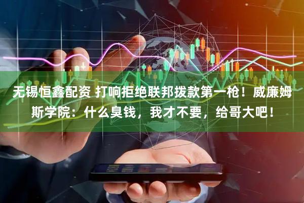 无锡恒鑫配资 打响拒绝联邦拨款第一枪！威廉姆斯学院：什么臭钱，我才不要，给哥大吧！