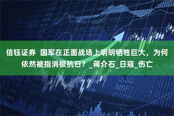 信钰证券  国军在正面战场上明明牺牲巨大，为何依然被指消极抗日？_蒋介石_日寇_伤亡