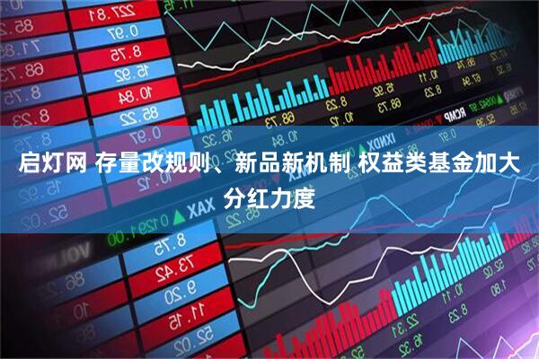 启灯网 存量改规则、新品新机制 权益类基金加大分红力度