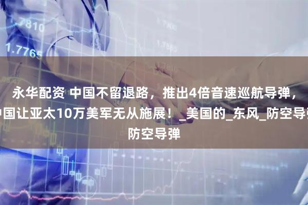 永华配资 中国不留退路，推出4倍音速巡航导弹，中国让亚太10万美军无从施展！_美国的_东风_防空导弹