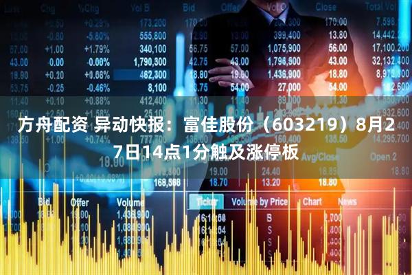 方舟配资 异动快报：富佳股份（603219）8月27日14点1分触及涨停板