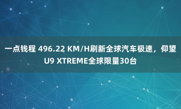 一点钱程 496.22 KM/H刷新全球汽车极速，仰望U9 XTREME全球限量30台