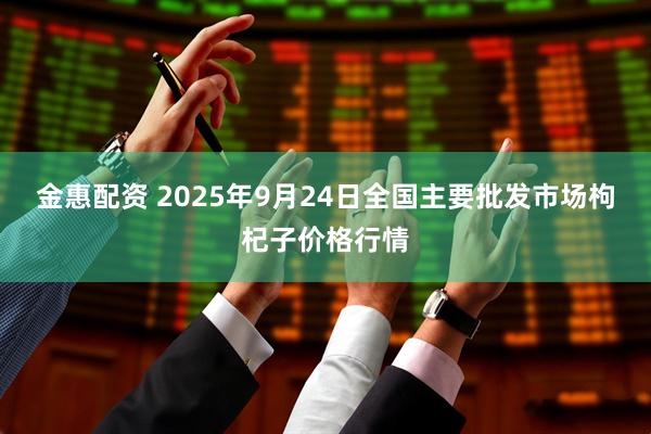 金惠配资 2025年9月24日全国主要批发市场枸杞子价格行情