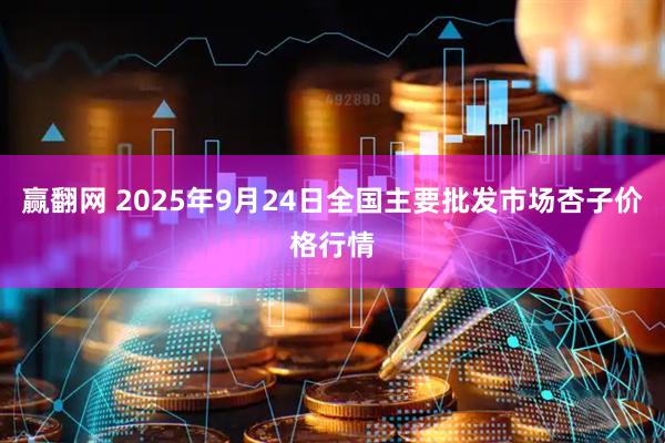 赢翻网 2025年9月24日全国主要批发市场杏子价格行情