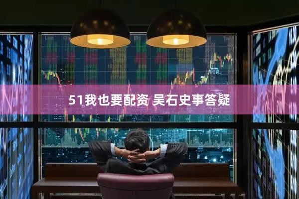 51我也要配资 吴石史事答疑
