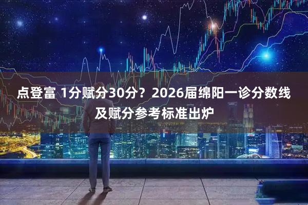 点登富 1分赋分30分？2026届绵阳一诊分数线及赋分参考标准出炉