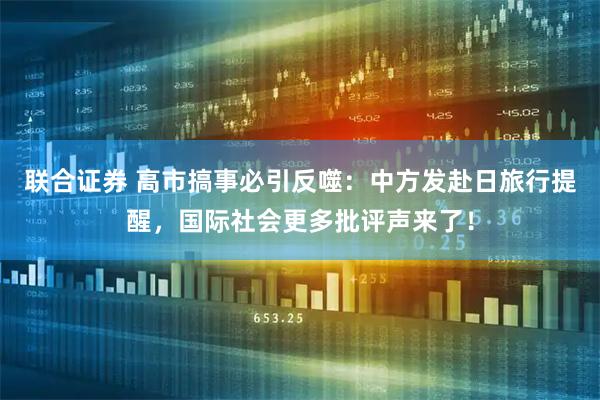 联合证券 高市搞事必引反噬：中方发赴日旅行提醒，国际社会更多批评声来了！