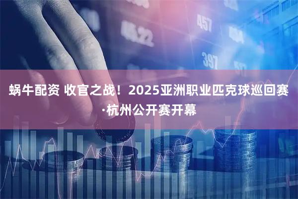 蜗牛配资 收官之战！2025亚洲职业匹克球巡回赛·杭州公开赛开幕