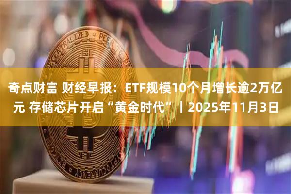 奇点财富 财经早报：ETF规模10个月增长逾2万亿元 存储芯片开启“黄金时代”丨2025年11月3日