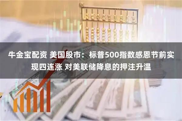 牛金宝配资 美国股市：标普500指数感恩节前实现四连涨 对美联储降息的押注升温